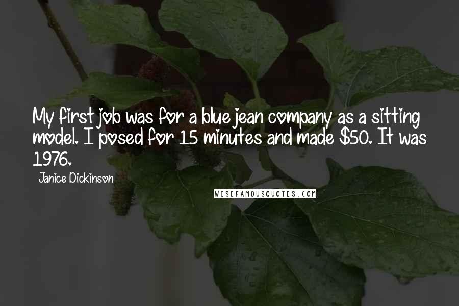 Janice Dickinson Quotes: My first job was for a blue jean company as a sitting model. I posed for 15 minutes and made $50. It was 1976.