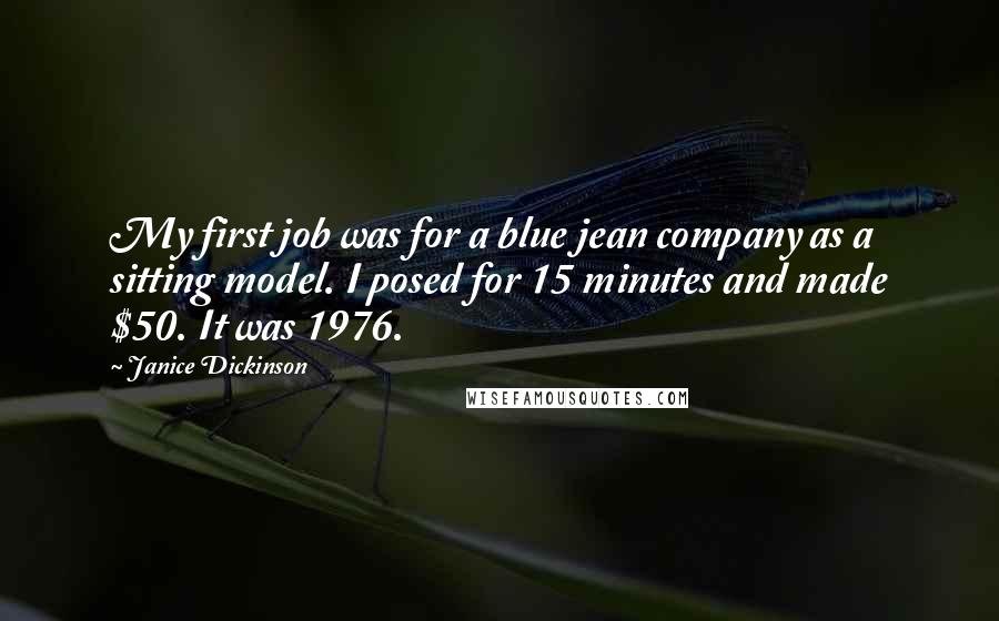 Janice Dickinson Quotes: My first job was for a blue jean company as a sitting model. I posed for 15 minutes and made $50. It was 1976.