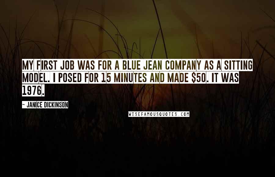 Janice Dickinson Quotes: My first job was for a blue jean company as a sitting model. I posed for 15 minutes and made $50. It was 1976.