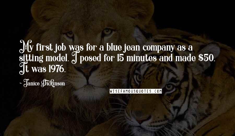 Janice Dickinson Quotes: My first job was for a blue jean company as a sitting model. I posed for 15 minutes and made $50. It was 1976.