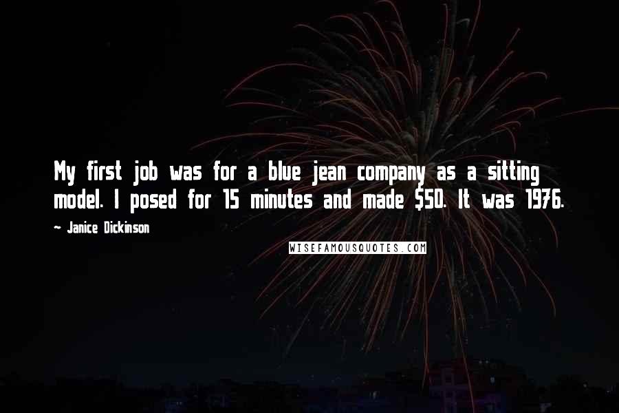 Janice Dickinson Quotes: My first job was for a blue jean company as a sitting model. I posed for 15 minutes and made $50. It was 1976.