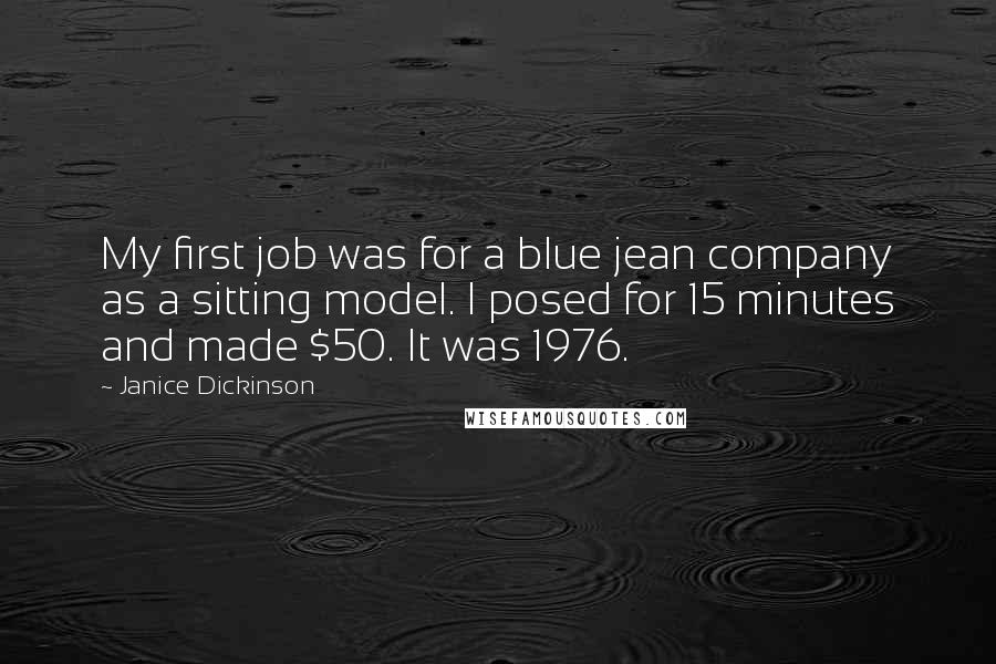 Janice Dickinson Quotes: My first job was for a blue jean company as a sitting model. I posed for 15 minutes and made $50. It was 1976.