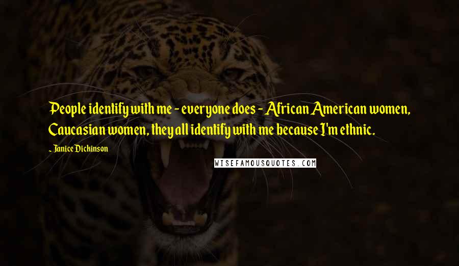 Janice Dickinson Quotes: People identify with me - everyone does - African American women, Caucasian women, they all identify with me because I'm ethnic.