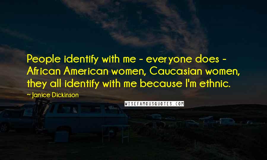 Janice Dickinson Quotes: People identify with me - everyone does - African American women, Caucasian women, they all identify with me because I'm ethnic.