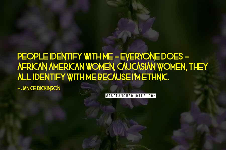 Janice Dickinson Quotes: People identify with me - everyone does - African American women, Caucasian women, they all identify with me because I'm ethnic.