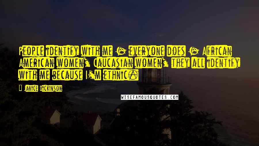 Janice Dickinson Quotes: People identify with me - everyone does - African American women, Caucasian women, they all identify with me because I'm ethnic.