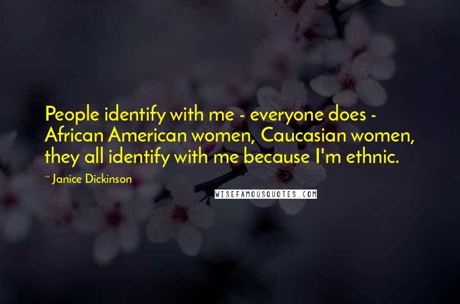 Janice Dickinson Quotes: People identify with me - everyone does - African American women, Caucasian women, they all identify with me because I'm ethnic.