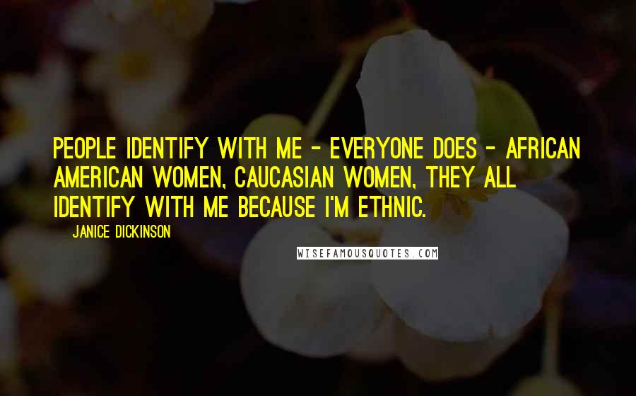 Janice Dickinson Quotes: People identify with me - everyone does - African American women, Caucasian women, they all identify with me because I'm ethnic.