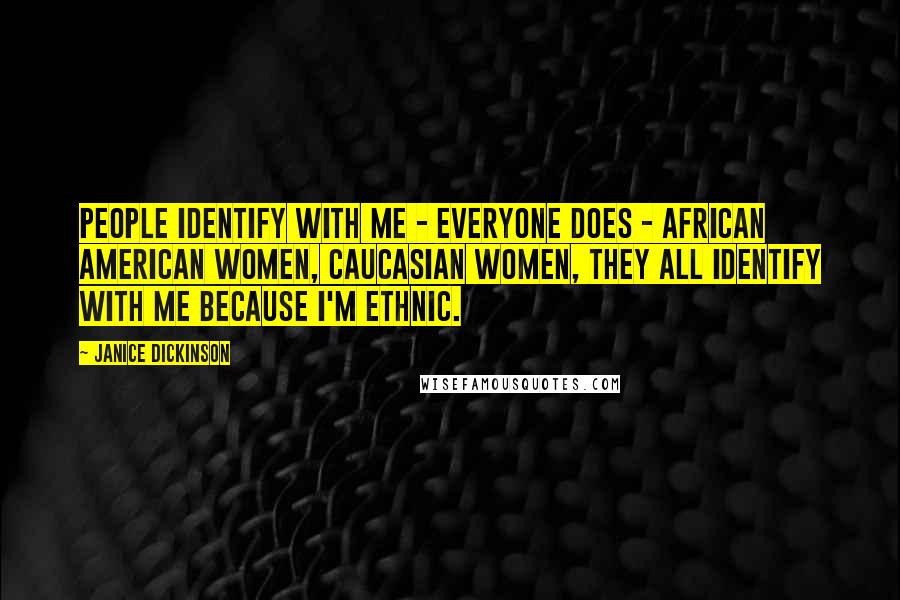 Janice Dickinson Quotes: People identify with me - everyone does - African American women, Caucasian women, they all identify with me because I'm ethnic.