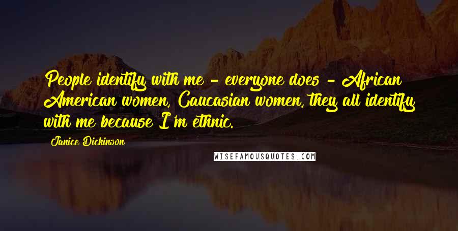 Janice Dickinson Quotes: People identify with me - everyone does - African American women, Caucasian women, they all identify with me because I'm ethnic.