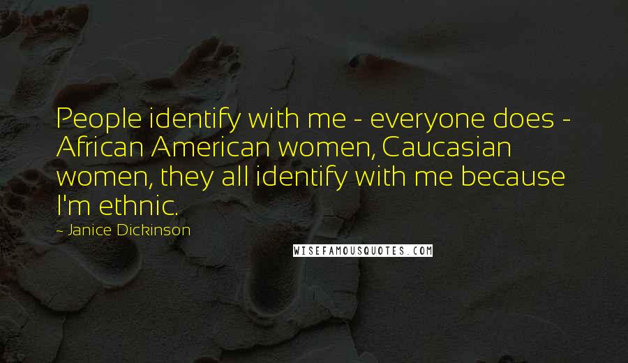 Janice Dickinson Quotes: People identify with me - everyone does - African American women, Caucasian women, they all identify with me because I'm ethnic.
