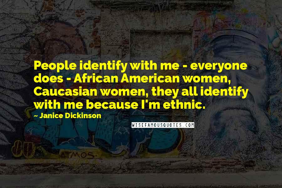 Janice Dickinson Quotes: People identify with me - everyone does - African American women, Caucasian women, they all identify with me because I'm ethnic.