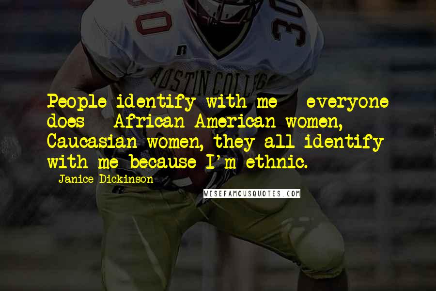 Janice Dickinson Quotes: People identify with me - everyone does - African American women, Caucasian women, they all identify with me because I'm ethnic.