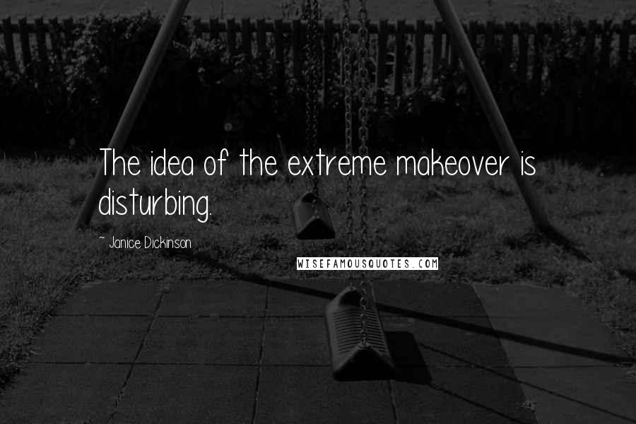 Janice Dickinson Quotes: The idea of the extreme makeover is disturbing.