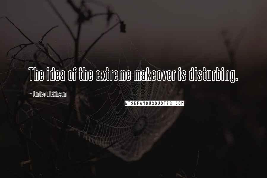 Janice Dickinson Quotes: The idea of the extreme makeover is disturbing.