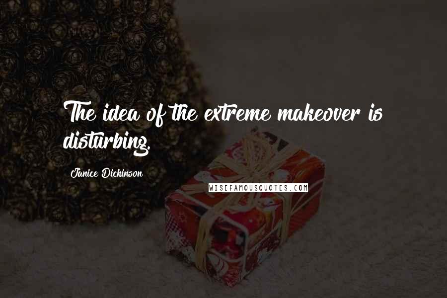 Janice Dickinson Quotes: The idea of the extreme makeover is disturbing.
