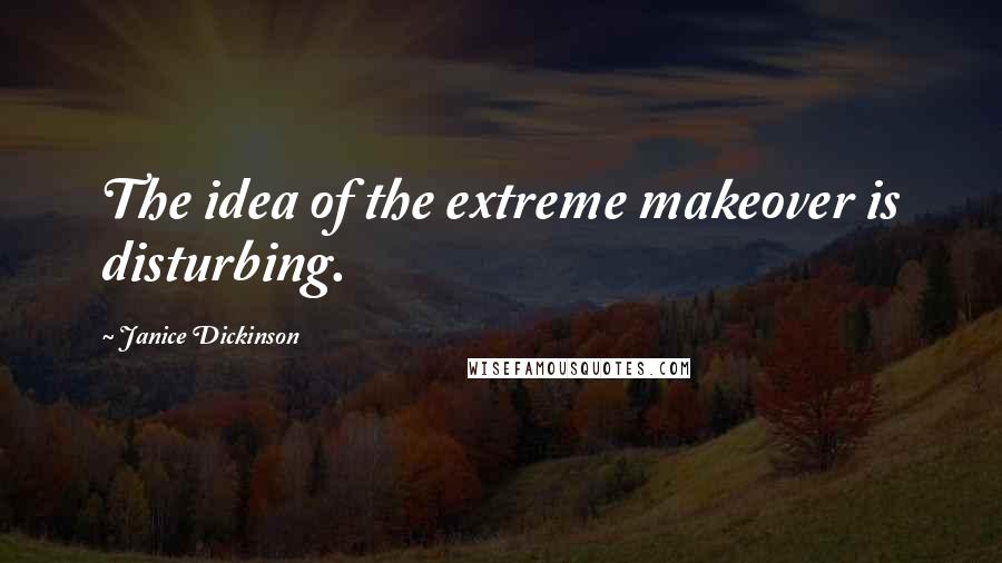 Janice Dickinson Quotes: The idea of the extreme makeover is disturbing.