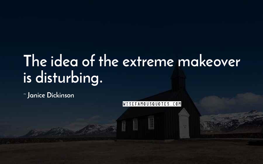 Janice Dickinson Quotes: The idea of the extreme makeover is disturbing.