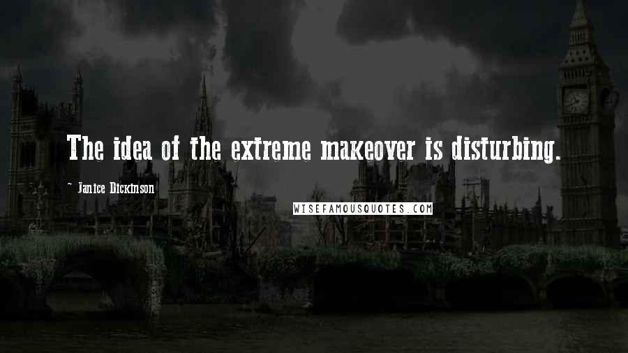 Janice Dickinson Quotes: The idea of the extreme makeover is disturbing.