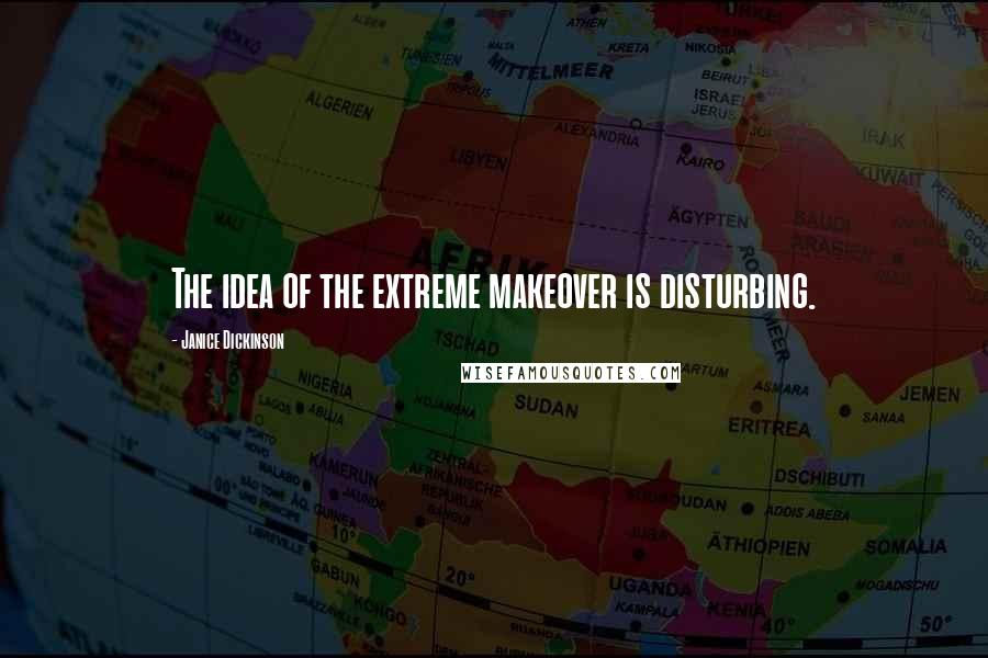 Janice Dickinson Quotes: The idea of the extreme makeover is disturbing.