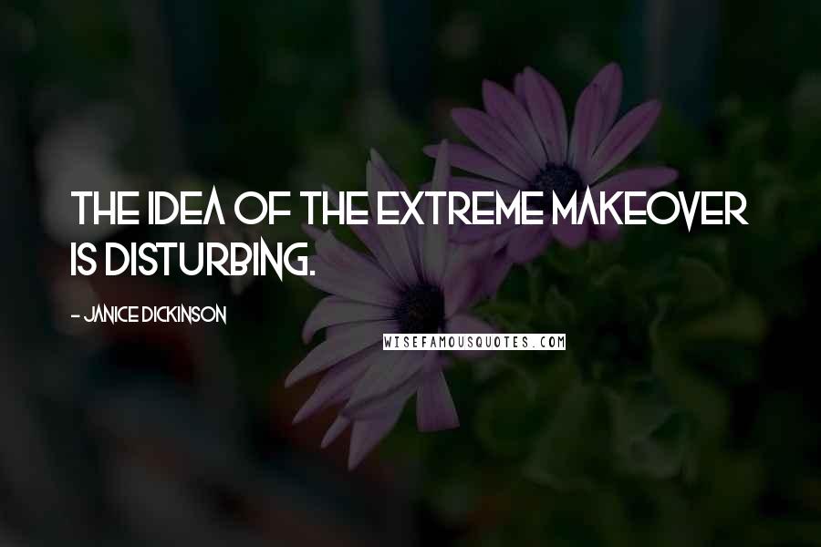 Janice Dickinson Quotes: The idea of the extreme makeover is disturbing.