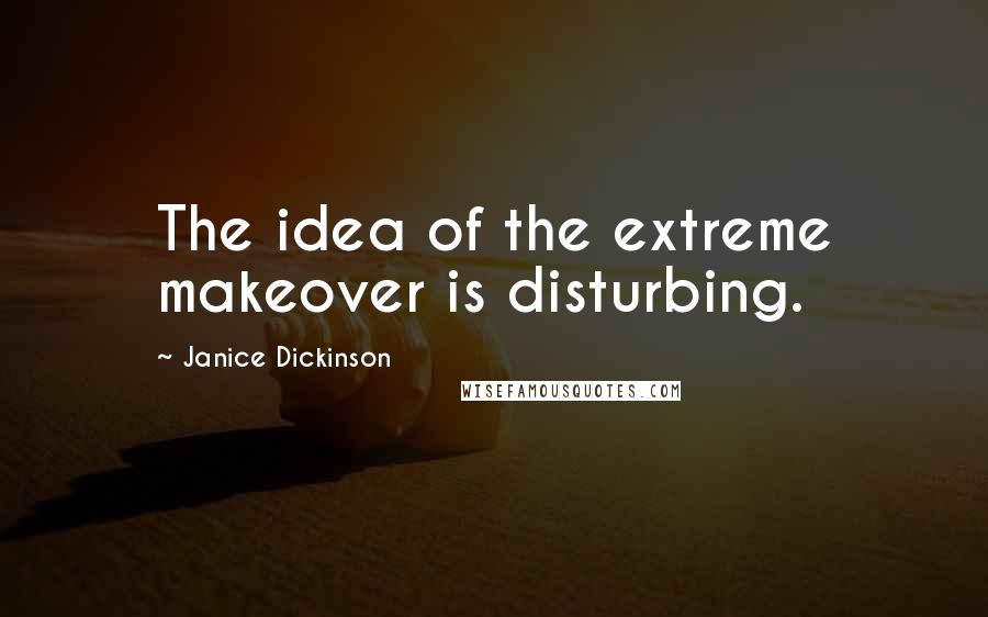 Janice Dickinson Quotes: The idea of the extreme makeover is disturbing.