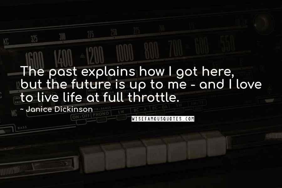 Janice Dickinson Quotes: The past explains how I got here, but the future is up to me - and I love to live life at full throttle.