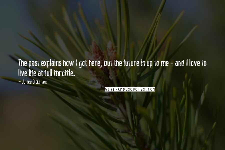 Janice Dickinson Quotes: The past explains how I got here, but the future is up to me - and I love to live life at full throttle.