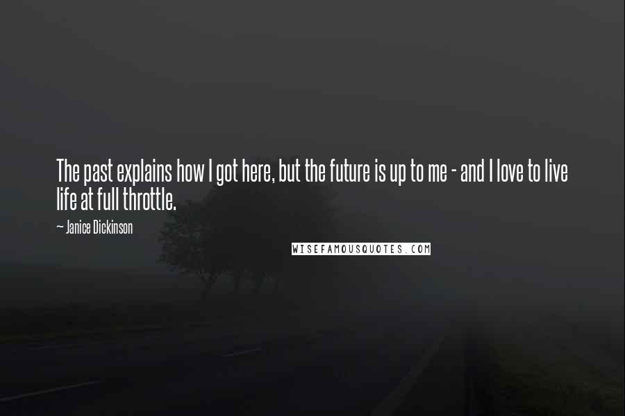 Janice Dickinson Quotes: The past explains how I got here, but the future is up to me - and I love to live life at full throttle.