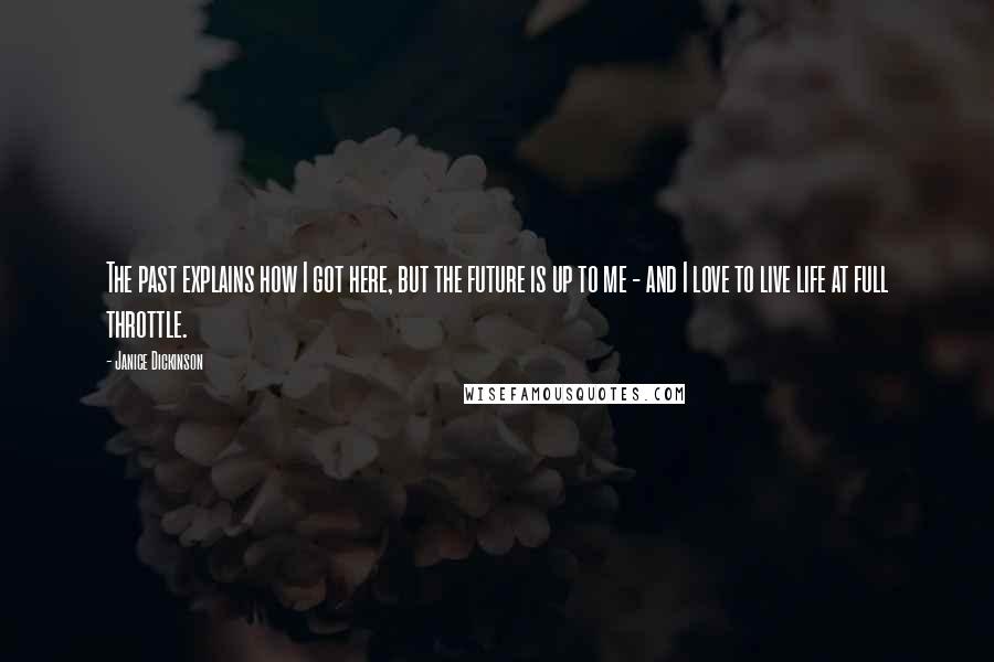 Janice Dickinson Quotes: The past explains how I got here, but the future is up to me - and I love to live life at full throttle.