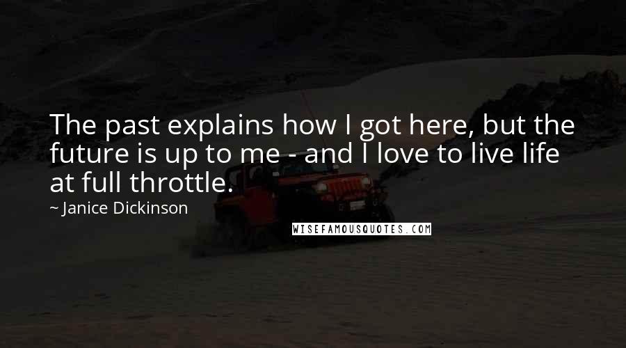 Janice Dickinson Quotes: The past explains how I got here, but the future is up to me - and I love to live life at full throttle.