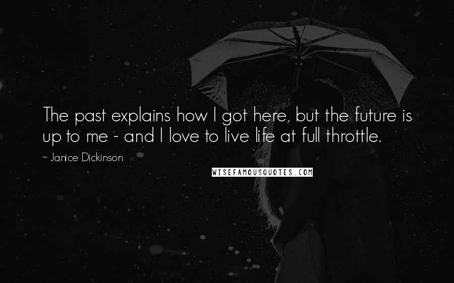 Janice Dickinson Quotes: The past explains how I got here, but the future is up to me - and I love to live life at full throttle.