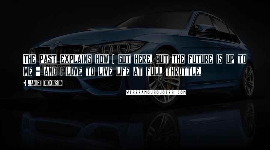 Janice Dickinson Quotes: The past explains how I got here, but the future is up to me - and I love to live life at full throttle.