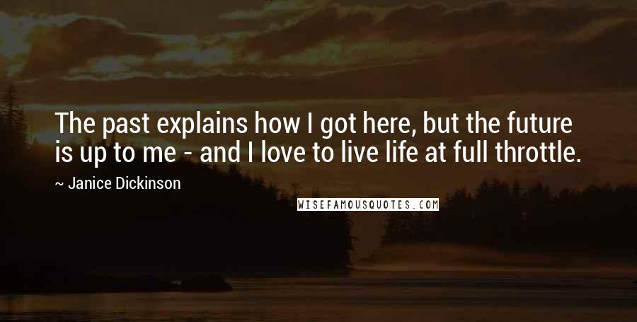 Janice Dickinson Quotes: The past explains how I got here, but the future is up to me - and I love to live life at full throttle.