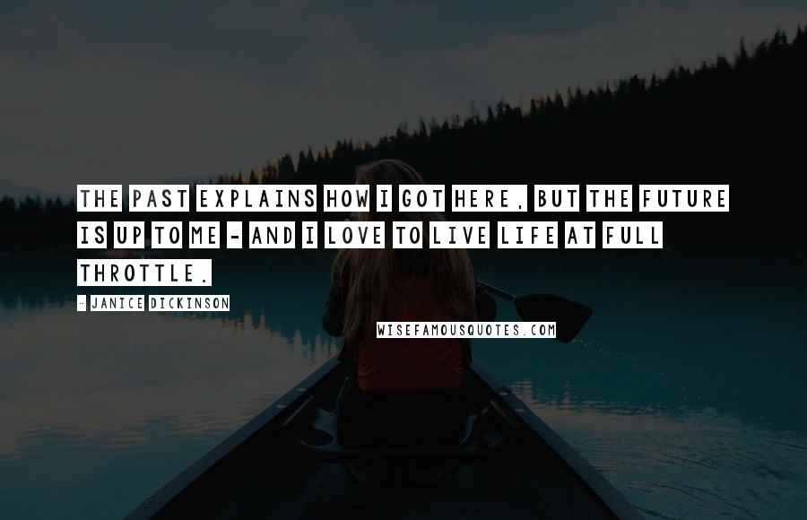 Janice Dickinson Quotes: The past explains how I got here, but the future is up to me - and I love to live life at full throttle.