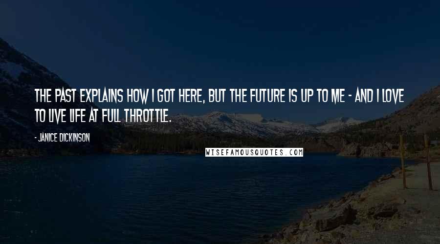 Janice Dickinson Quotes: The past explains how I got here, but the future is up to me - and I love to live life at full throttle.