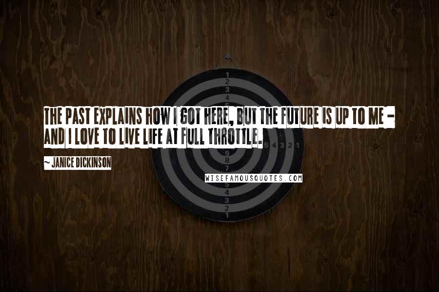 Janice Dickinson Quotes: The past explains how I got here, but the future is up to me - and I love to live life at full throttle.