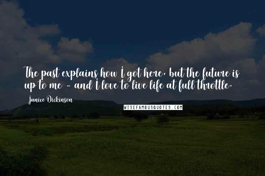 Janice Dickinson Quotes: The past explains how I got here, but the future is up to me - and I love to live life at full throttle.