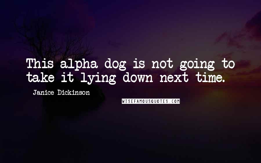 Janice Dickinson Quotes: This alpha dog is not going to take it lying down next time.