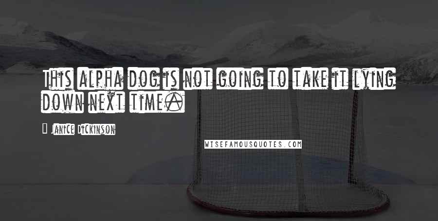 Janice Dickinson Quotes: This alpha dog is not going to take it lying down next time.