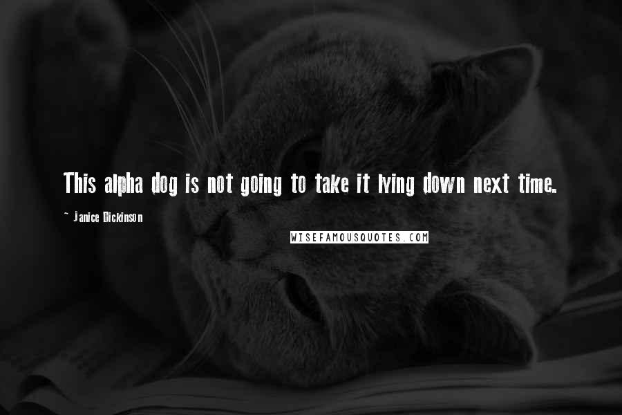 Janice Dickinson Quotes: This alpha dog is not going to take it lying down next time.