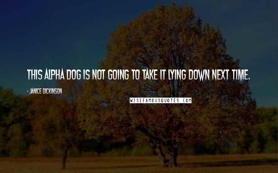 Janice Dickinson Quotes: This alpha dog is not going to take it lying down next time.