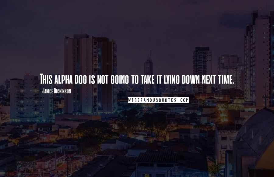 Janice Dickinson Quotes: This alpha dog is not going to take it lying down next time.