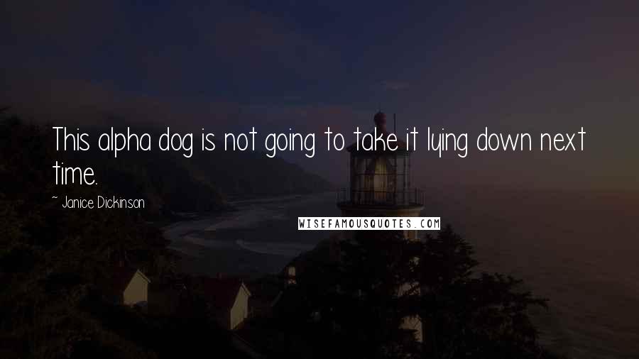 Janice Dickinson Quotes: This alpha dog is not going to take it lying down next time.