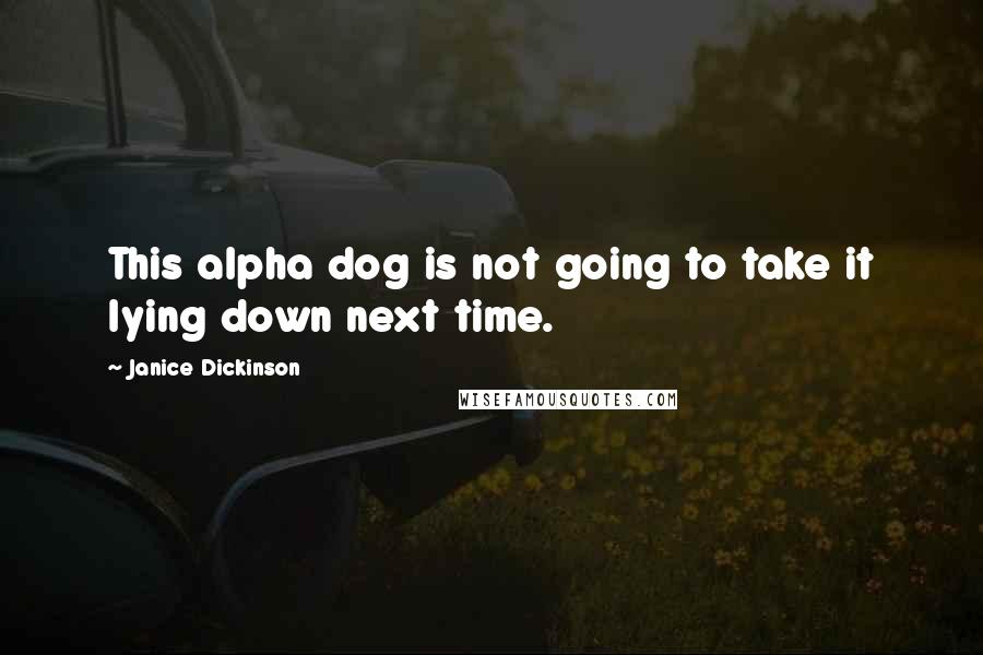 Janice Dickinson Quotes: This alpha dog is not going to take it lying down next time.