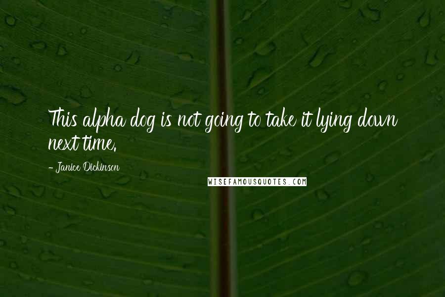 Janice Dickinson Quotes: This alpha dog is not going to take it lying down next time.