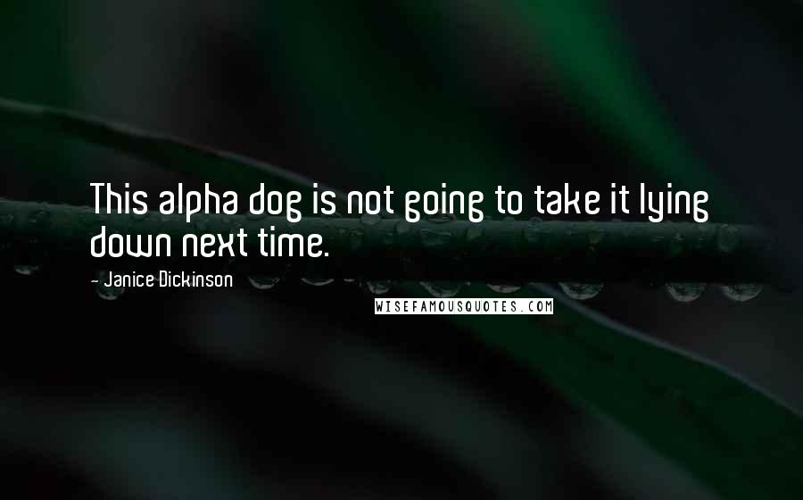 Janice Dickinson Quotes: This alpha dog is not going to take it lying down next time.