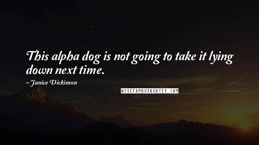 Janice Dickinson Quotes: This alpha dog is not going to take it lying down next time.