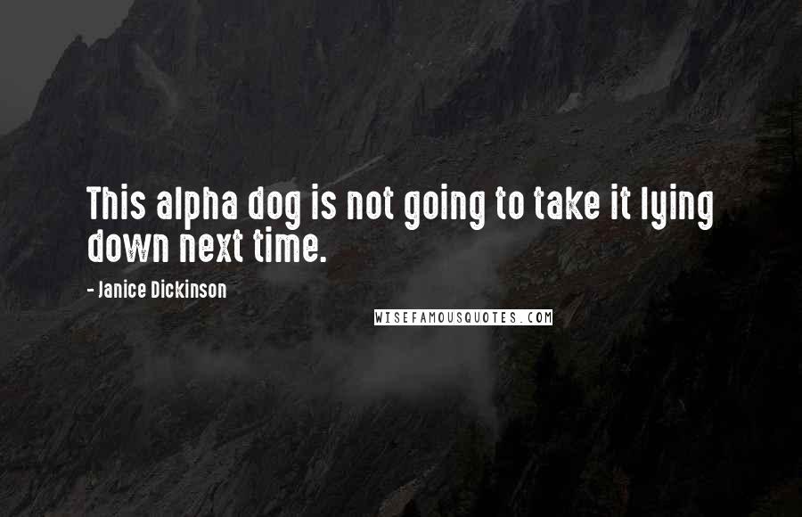 Janice Dickinson Quotes: This alpha dog is not going to take it lying down next time.