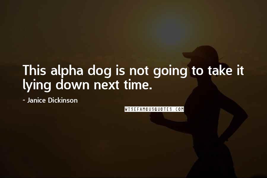 Janice Dickinson Quotes: This alpha dog is not going to take it lying down next time.
